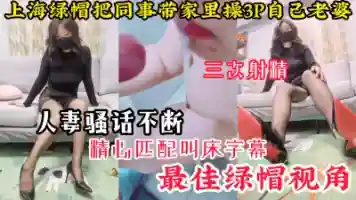 上海绿帽把同事带到家里3P自己老婆 连射3次骚话不断