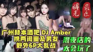 广州DJ群P门 赫本酒吧DJ与闺蜜携男友6P大混战