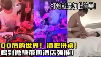 酒吧拼桌00后女大学生 微醺带回酒店强