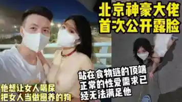 北京神豪大佬首次公开露脸 把女人当狗玩喝尿、舔脚.