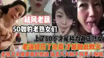 50岁如豹老熟女们 老逼沧桑才能如此败火