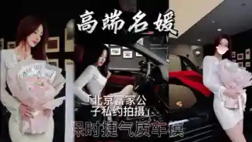 北京极品名媛被富家公子私约拍摄气质车模