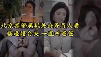 人前越正经 床上越淫荡 北京公务员人妻挑战全网女上夹射