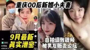9月最新重庆00后新婚小夫妻自拍调教视频被男友贩卖