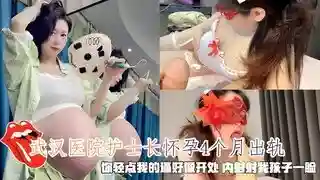 武汉第二医院熟女护士长怀孕4个月出轨 你轻点内射别射我孩子一脸