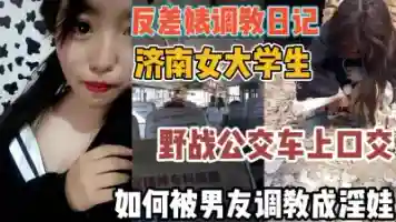 济南女大学被调教成淫娃 公交车上刺激口交